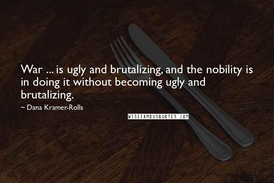 Dana Kramer-Rolls quotes: War ... is ugly and brutalizing, and the nobility is in doing it without becoming ugly and brutalizing.