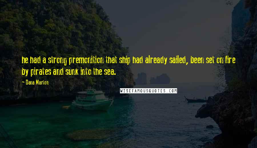 Dana Marton quotes: he had a strong premonition that ship had already sailed, been set on fire by pirates and sunk into the sea. Dana Marton quotes: he had a strong premonition that ship had already sailed, been set on fire by pirates and sunk into the sea.