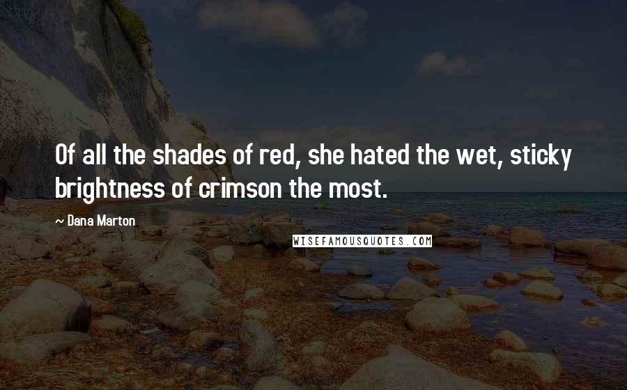 Dana Marton quotes: Of all the shades of red, she hated the wet, sticky brightness of crimson the most.
