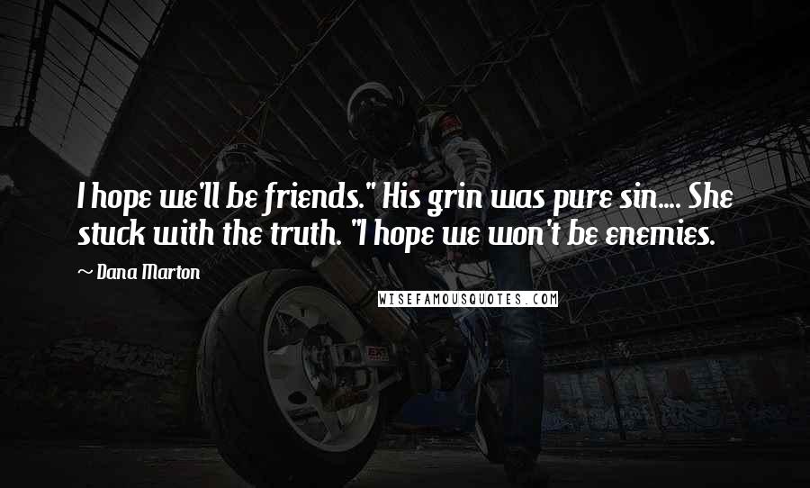 Dana Marton quotes: I hope we'll be friends." His grin was pure sin.... She stuck with the truth. "I hope we won't be enemies. Dana Marton quotes: I hope we'll be friends." His grin was pure sin.... She stuck with the truth. "I hope we won't be enemies.