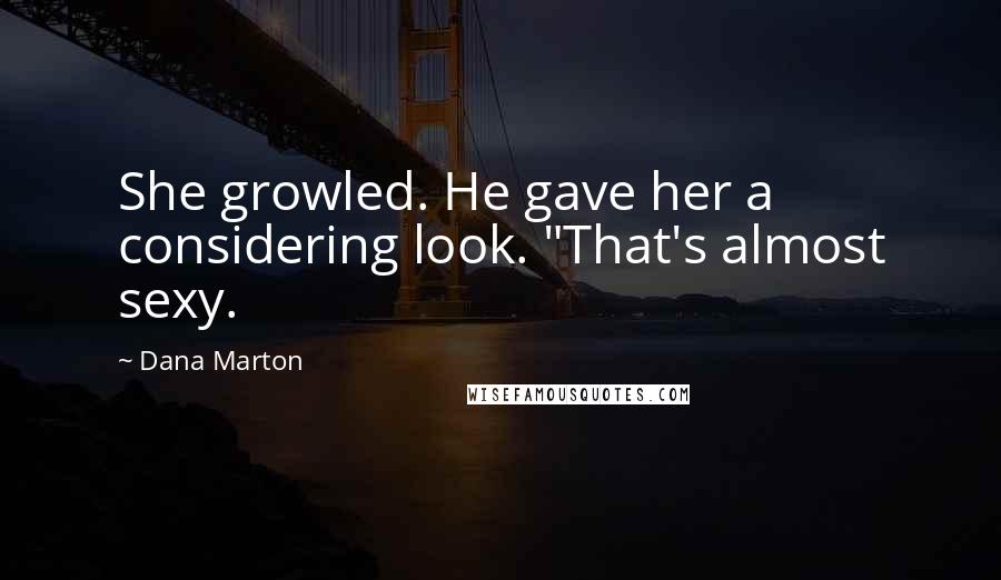 Dana Marton quotes: She growled. He gave her a considering look. "That's almost sexy.