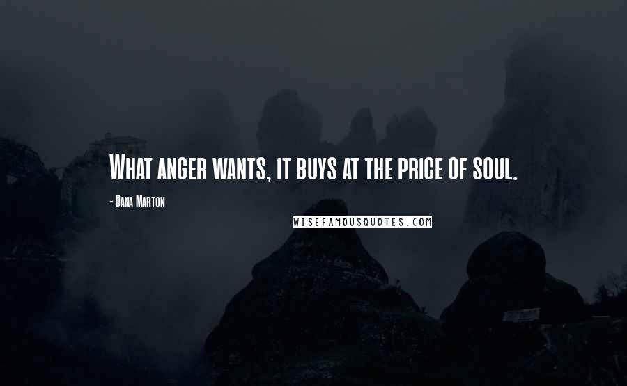 Dana Marton quotes: What anger wants, it buys at the price of soul.