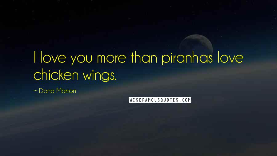 Dana Marton quotes: I love you more than piranhas love chicken wings.