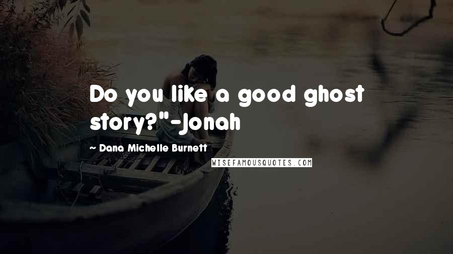 Dana Michelle Burnett quotes: Do you like a good ghost story?"-Jonah
