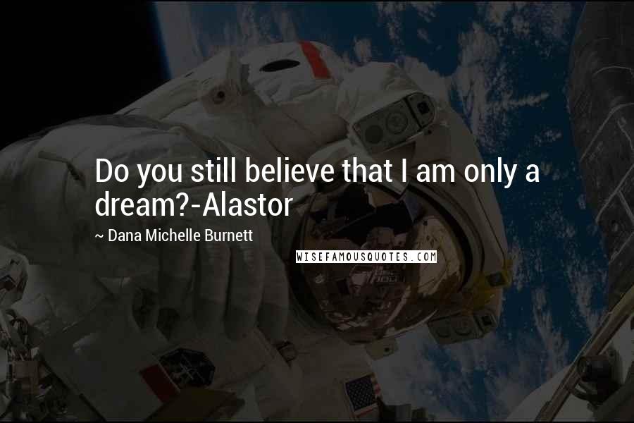 Dana Michelle Burnett quotes: Do you still believe that I am only a dream?-Alastor