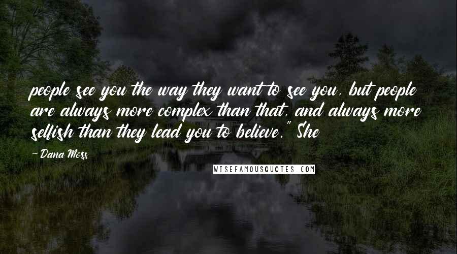 Dana Moss quotes: people see you the way they want to see you, but people are always more complex than that, and always more selfish than they lead you to believe." She