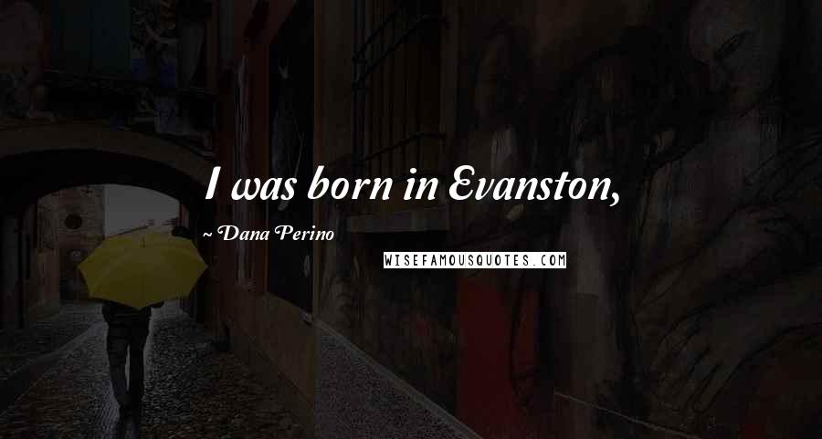 Dana Perino quotes: I was born in Evanston,