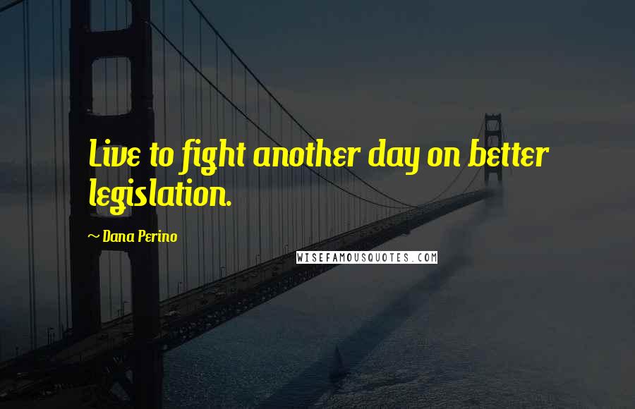 Dana Perino quotes: Live to fight another day on better legislation.