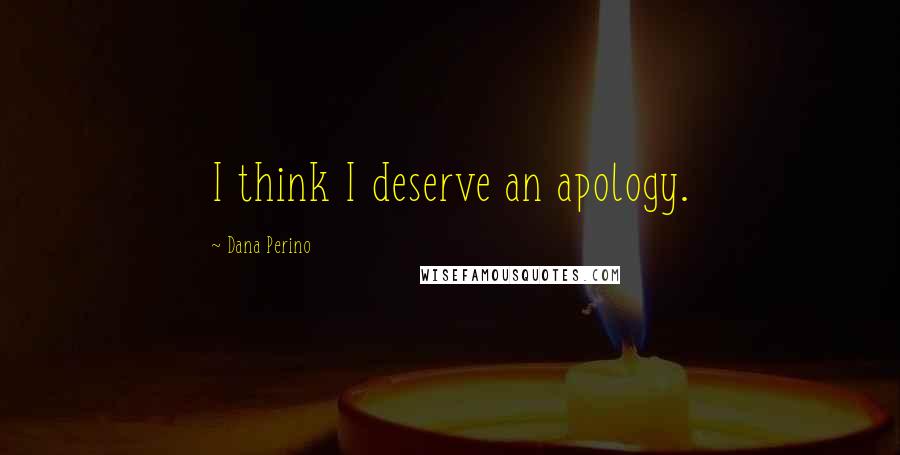 Dana Perino quotes: I think I deserve an apology.