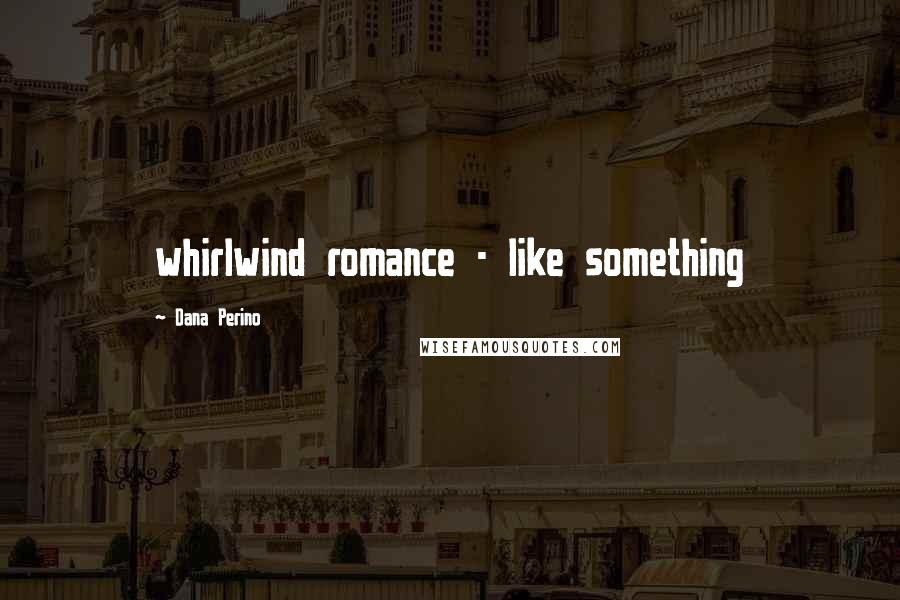 Dana Perino quotes: whirlwind romance - like something