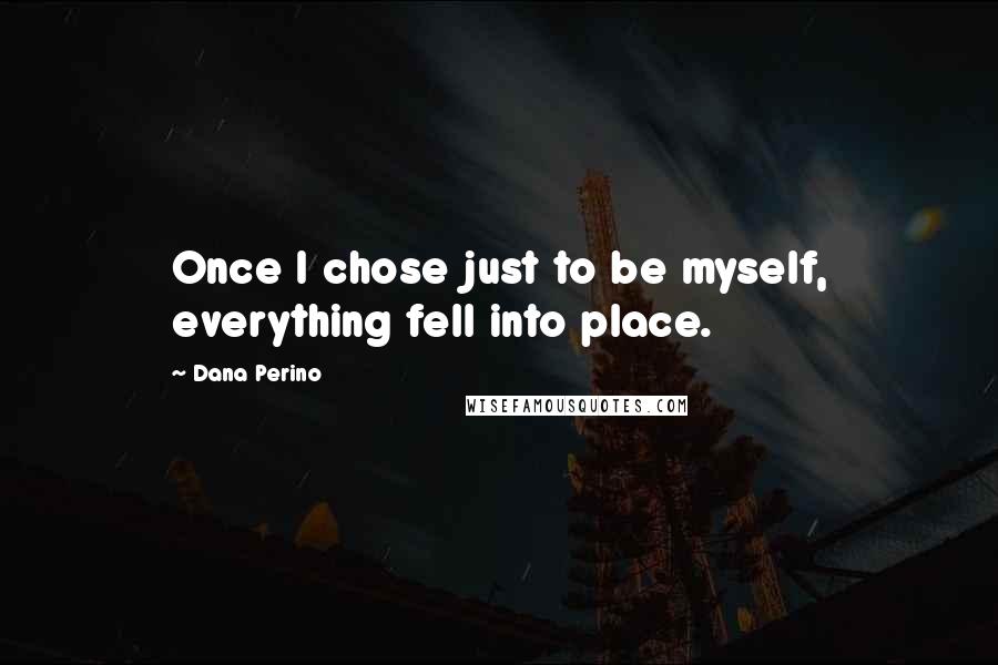Dana Perino quotes: Once I chose just to be myself, everything fell into place.
