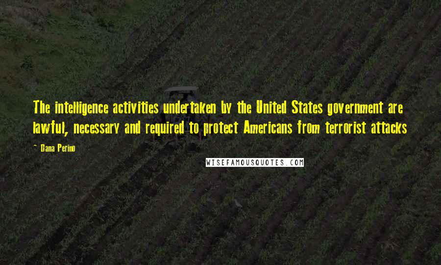 Dana Perino quotes: The intelligence activities undertaken by the United States government are lawful, necessary and required to protect Americans from terrorist attacks