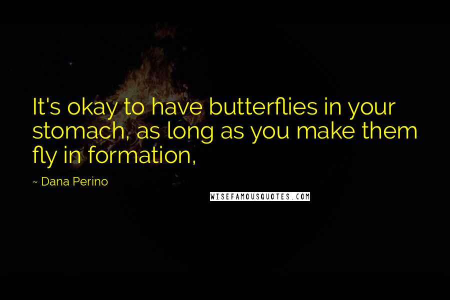 Dana Perino quotes: It's okay to have butterflies in your stomach, as long as you make them fly in formation,