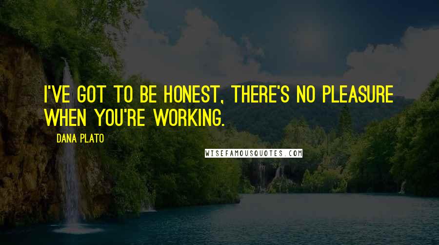 Dana Plato quotes: I've got to be honest, there's no pleasure when you're working.