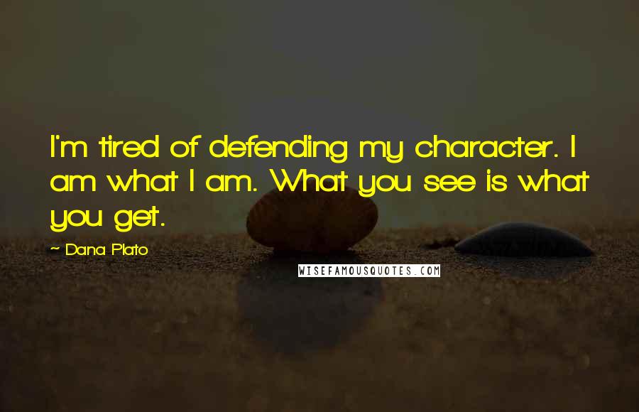 Dana Plato quotes: I'm tired of defending my character. I am what I am. What you see is what you get.