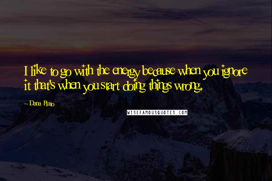 Dana Plato quotes: I like to go with the energy because when you ignore it that's when you start doing things wrong.