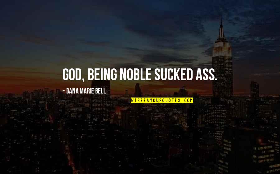 Dana Quotes By Dana Marie Bell: God, being noble sucked ass.