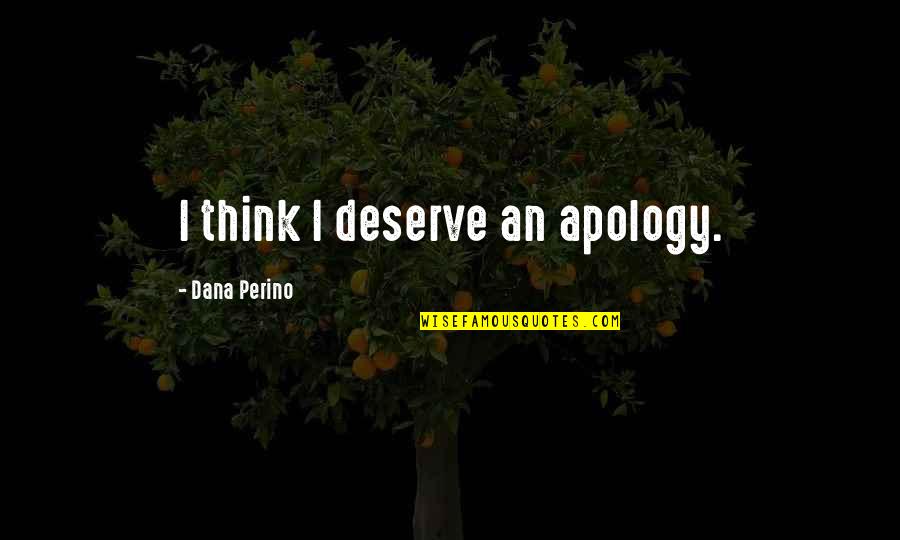 Dana Quotes By Dana Perino: I think I deserve an apology.