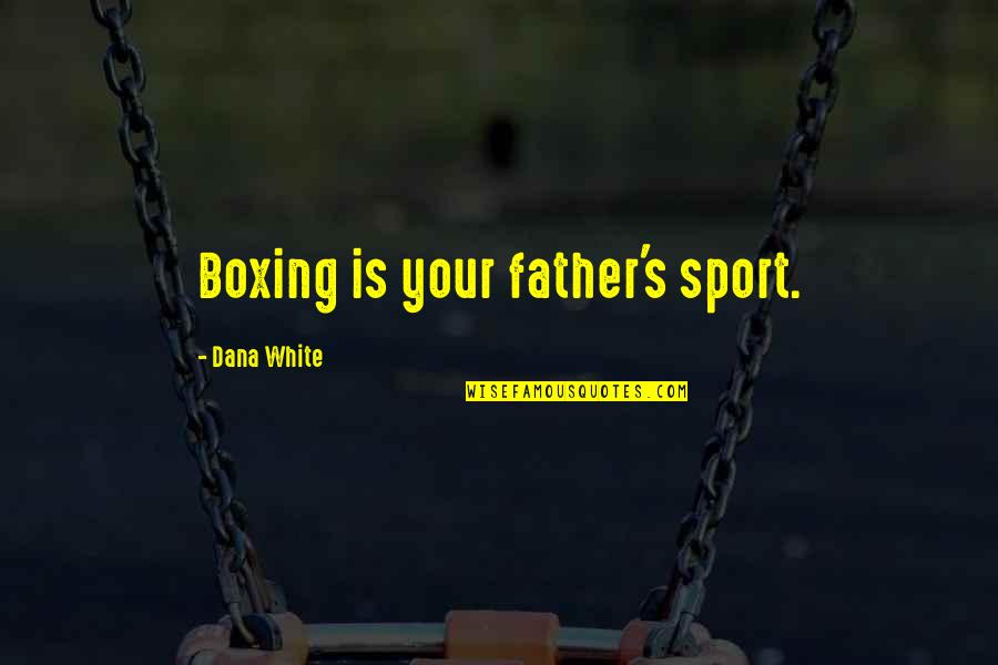 Dana Quotes By Dana White: Boxing is your father's sport.