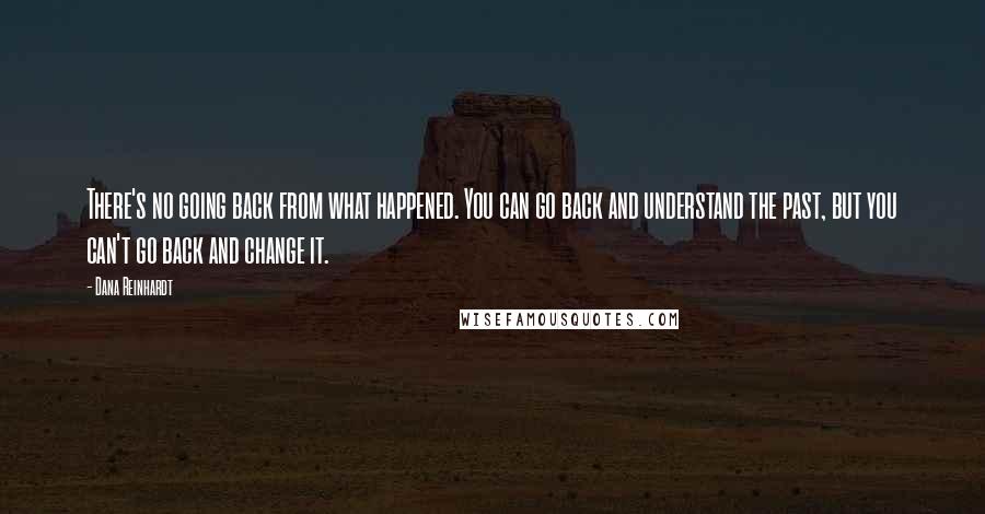 Dana Reinhardt quotes: There's no going back from what happened. You can go back and understand the past, but you can't go back and change it.