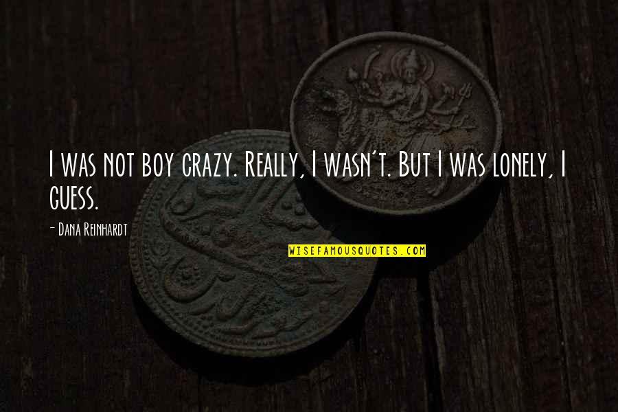 Dana Reinhardt Quotes By Dana Reinhardt: I was not boy crazy. Really, I wasn't. Dana Reinhardt Quotes By Dana Reinhardt: I was not boy crazy. Really, I wasn't.