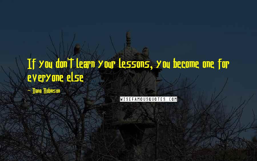 Dana Robinson quotes: If you don't learn your lessons, you become one for everyone else
