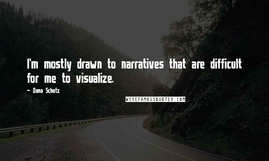 Dana Schutz quotes: I'm mostly drawn to narratives that are difficult for me to visualize.