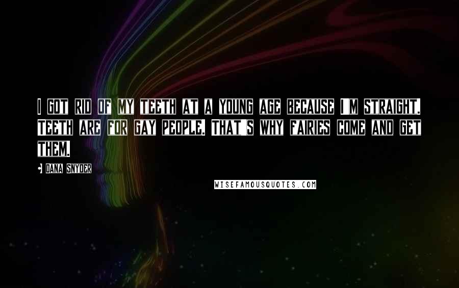 Dana Snyder quotes: I got rid of my teeth at a young age because I'm straight. Teeth are for gay people. That's why fairies come and get them.