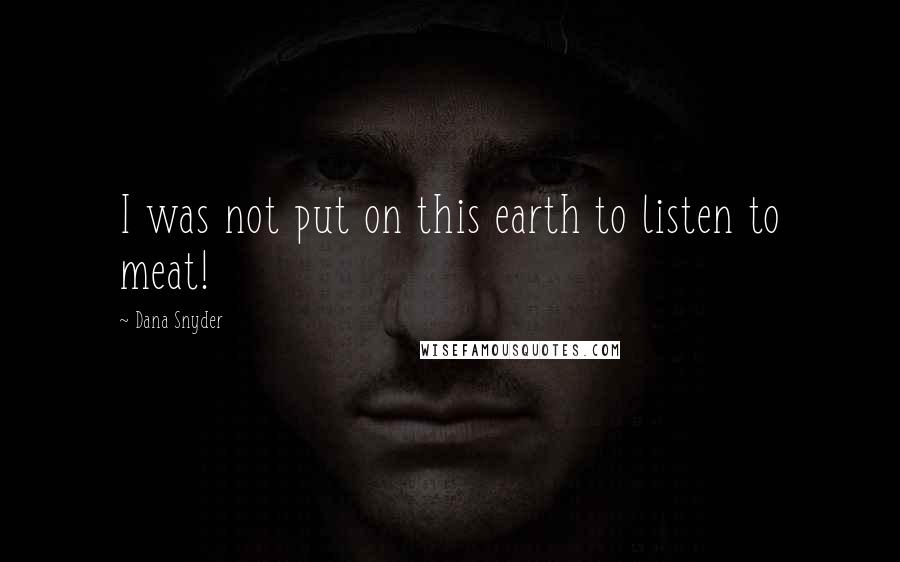 Dana Snyder quotes: I was not put on this earth to listen to meat!