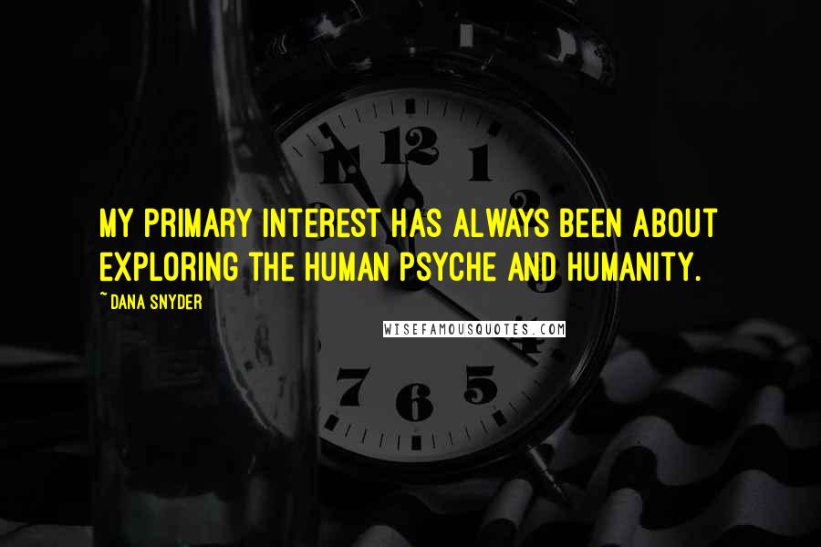 Dana Snyder quotes: My primary interest has always been about exploring the human psyche and humanity.