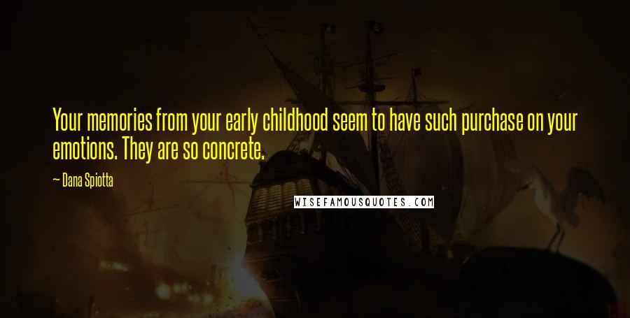 Dana Spiotta quotes: Your memories from your early childhood seem to have such purchase on your emotions. They are so concrete.