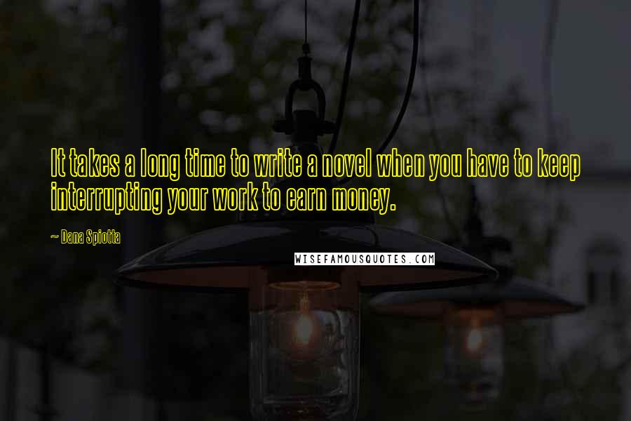 Dana Spiotta quotes: It takes a long time to write a novel when you have to keep interrupting your work to earn money.