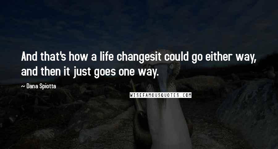 Dana Spiotta quotes: And that's how a life changesit could go either way, and then it just goes one way.