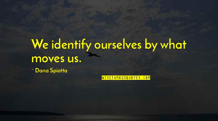 Dana Spiotta Quotes By Dana Spiotta: We identify ourselves by what moves us. Dana Spiotta Quotes By Dana Spiotta: We identify ourselves by what moves us.
