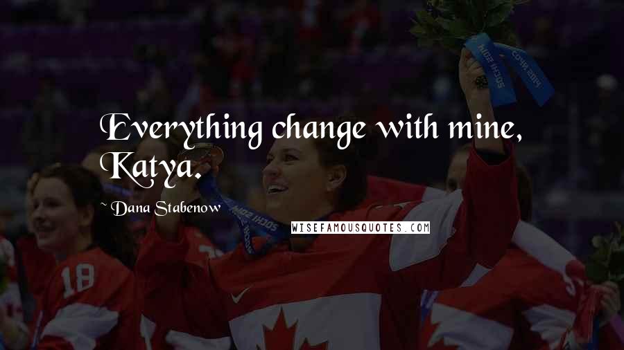 Dana Stabenow quotes: Everything change with mine, Katya. Dana Stabenow quotes: Everything change with mine, Katya.