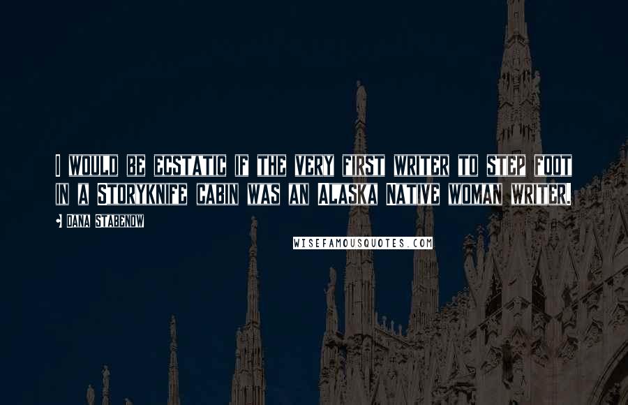 Dana Stabenow quotes: I would be ecstatic if the very first writer to step foot in a Storyknife cabin was an Alaska Native woman writer.