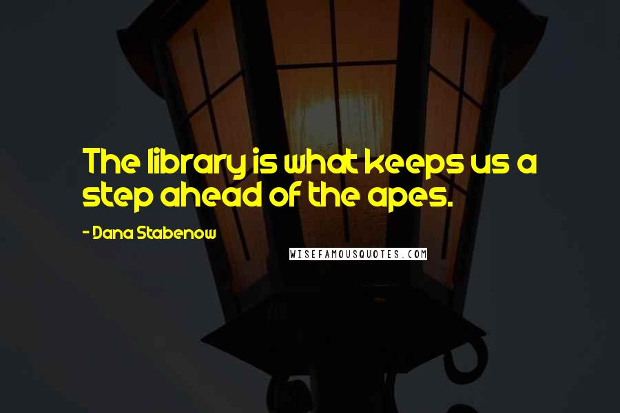 Dana Stabenow quotes: The library is what keeps us a step ahead of the apes. Dana Stabenow quotes: The library is what keeps us a step ahead of the apes.
