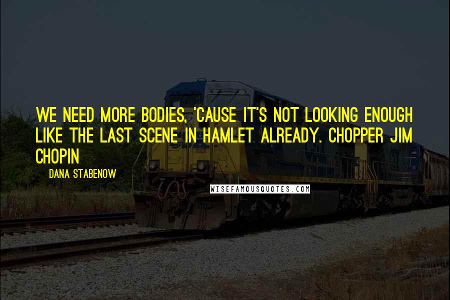 Dana Stabenow quotes: We need more bodies, 'cause it's not looking enough like the last scene in Hamlet already. Chopper Jim Chopin