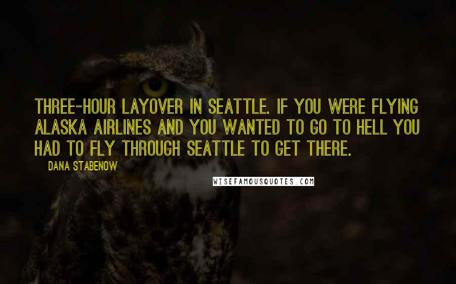 Dana Stabenow quotes: Three-hour layover in Seattle. If you were flying Alaska Airlines and you wanted to go to hell you had to fly through Seattle to get there.