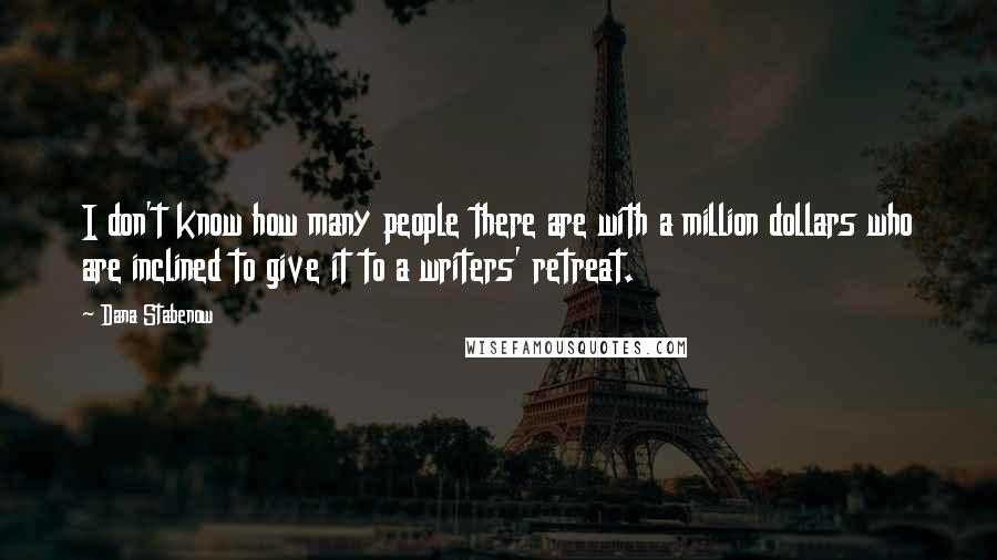Dana Stabenow quotes: I don't know how many people there are with a million dollars who are inclined to give it to a writers' retreat. Dana Stabenow quotes: I don't know how many people there are with a million dollars who are inclined to give it to a writers' retreat.