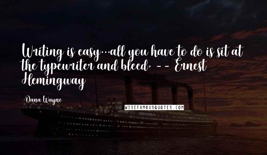Dana Wayne quotes: Writing is easy...all you have to do is sit at the typewriter and bleed. -- Ernest Hemingway