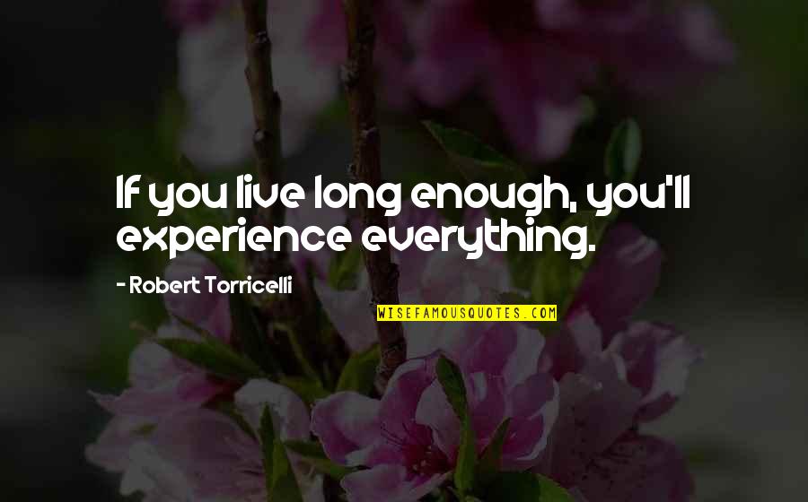 Danaan Teresh Quotes By Robert Torricelli: If you live long enough, you'll experience everything. Danaan Teresh Quotes By Robert Torricelli: If you live long enough, you'll experience everything.