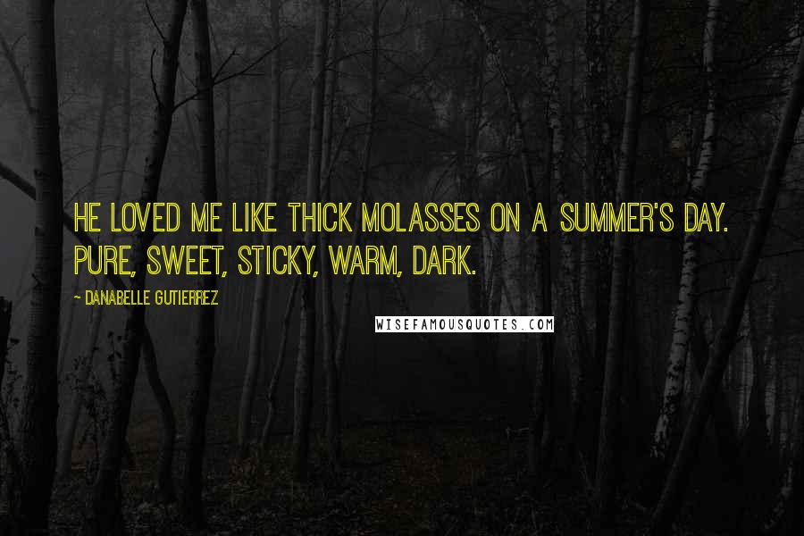 Danabelle Gutierrez quotes: He loved me like thick molasses on a summer's day. Pure, sweet, sticky, warm, dark.