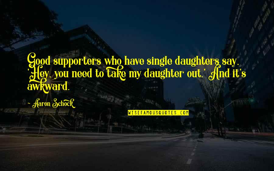 Danae Quotes By Aaron Schock: Good supporters who have single daughters say, 'Hey,