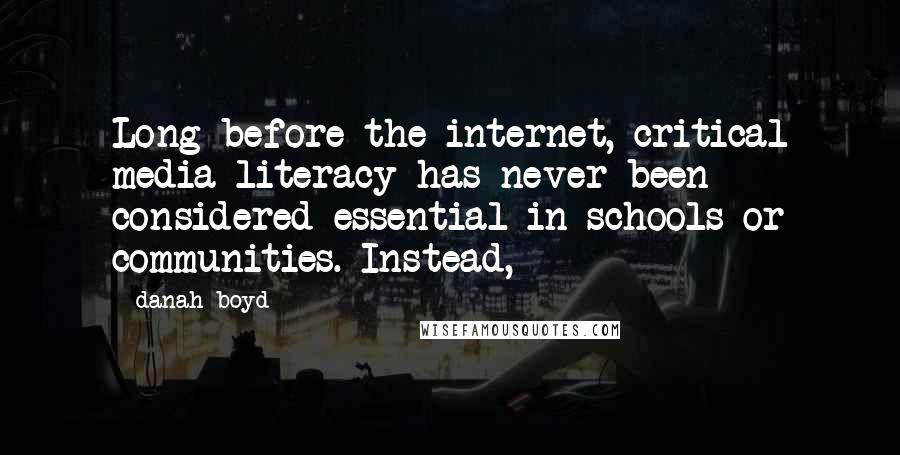 Danah Boyd quotes: Long before the internet, critical media literacy has never been considered essential in schools or communities. Instead,