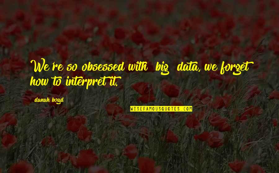 Danah Boyd Quotes By Danah Boyd: We're so obsessed with [big] data, we forget