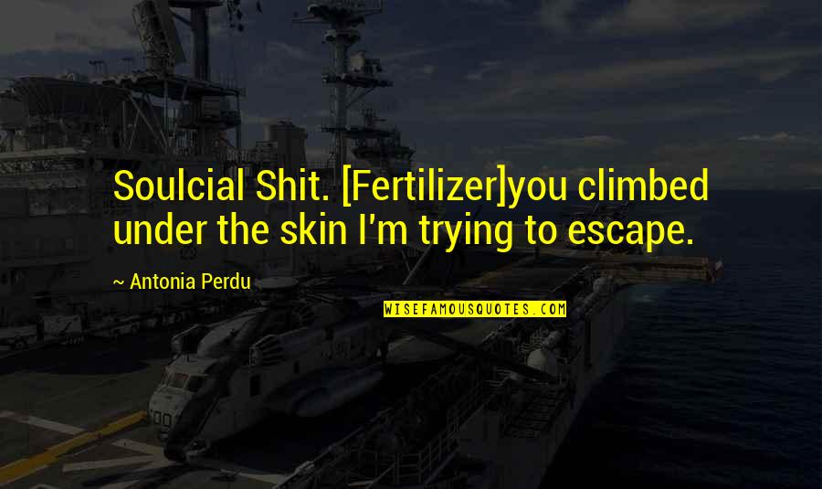 Danahy Terry Quotes By Antonia Perdu: Soulcial Shit. [Fertilizer]you climbed under the skin I'm