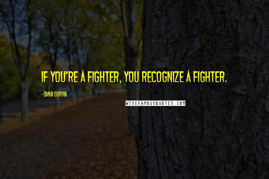 Danai Gurira quotes: If you're a fighter, you recognize a fighter.