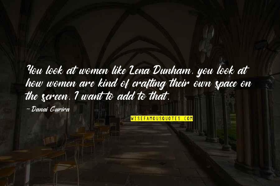 Danai Gurira Quotes By Danai Gurira: You look at women like Lena Dunham, you