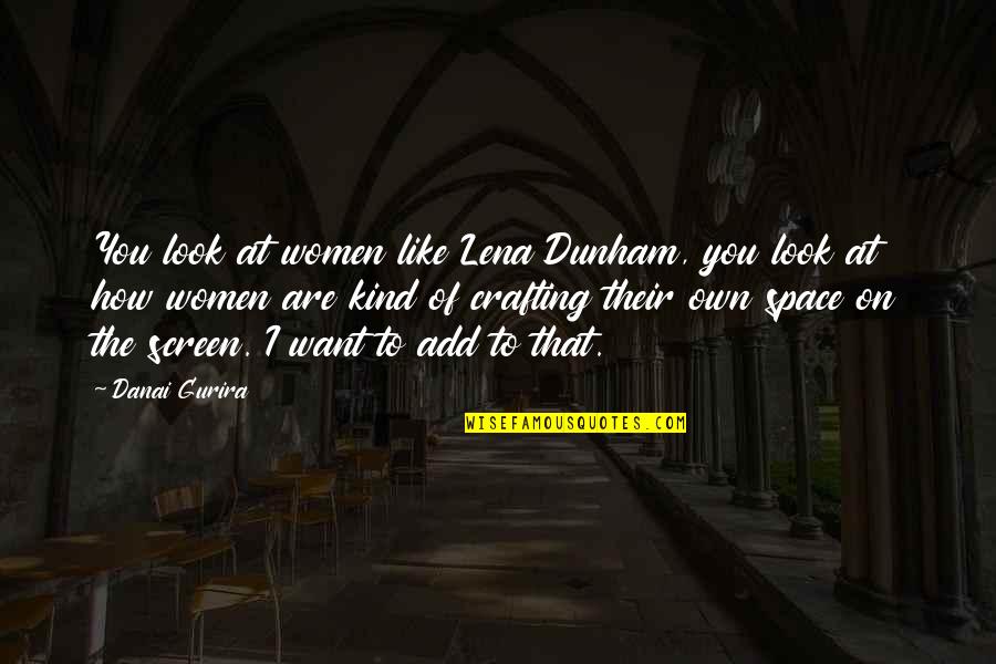 Danai Gurira Quotes By Danai Gurira: You look at women like Lena Dunham, you Danai Gurira Quotes By Danai Gurira: You look at women like Lena Dunham, you
